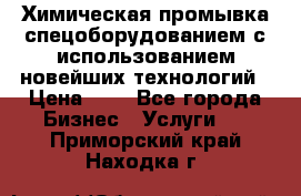 Химическая промывка спецоборудованием с использованием новейших технологий › Цена ­ 7 - Все города Бизнес » Услуги   . Приморский край,Находка г.